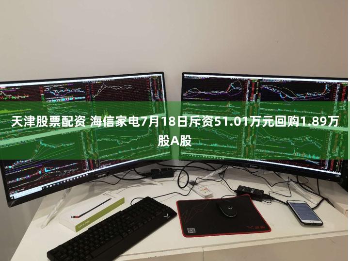 天津股票配资 海信家电7月18日斥资51.01万元回购1.89万股A股