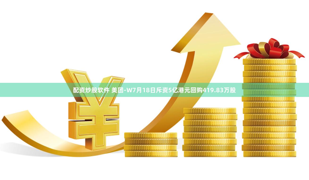 配资炒股软件 美团-W7月18日斥资5亿港元回购419.83万股