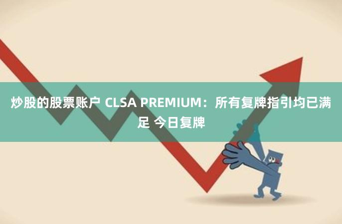 炒股的股票账户 CLSA PREMIUM：所有复牌指引均已满足 今日复牌