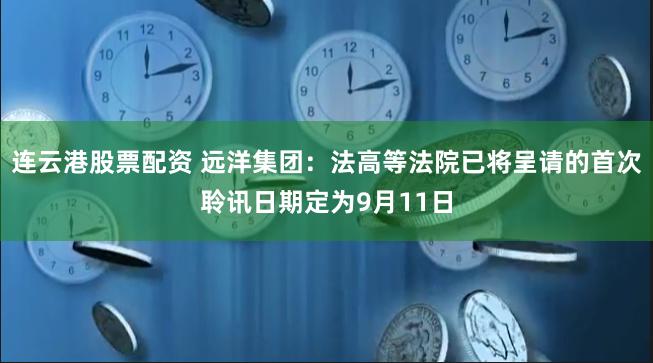 连云港股票配资 远洋集团：法高等法院已将呈请的首次聆讯日期定为9月11日