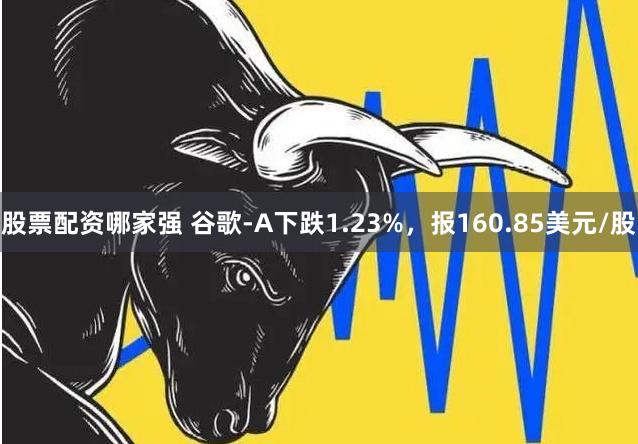 股票配资哪家强 谷歌-A下跌1.23%，报160.85美元/股