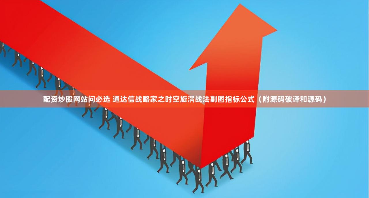 配资炒股网站问必选 通达信战略家之时空旋涡战法副图指标公式（附源码破译和源码）