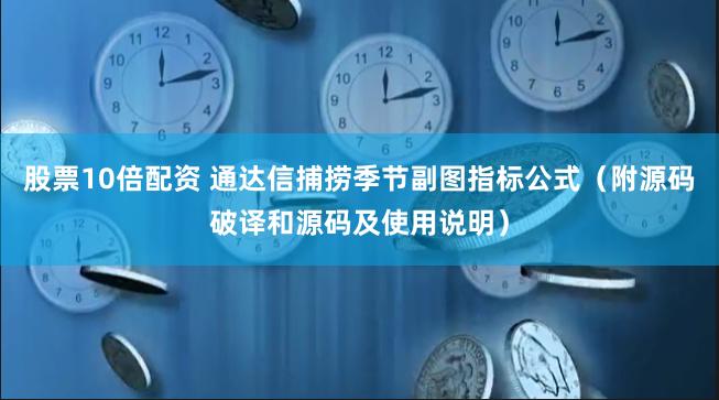 股票10倍配资 通达信捕捞季节副图指标公式（附源码破译和源码及使用说明）