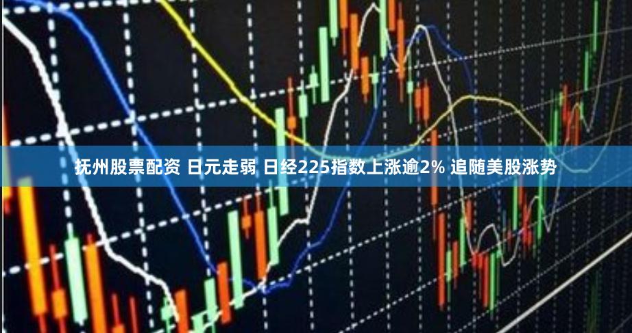 抚州股票配资 日元走弱 日经225指数上涨逾2% 追随美股涨势