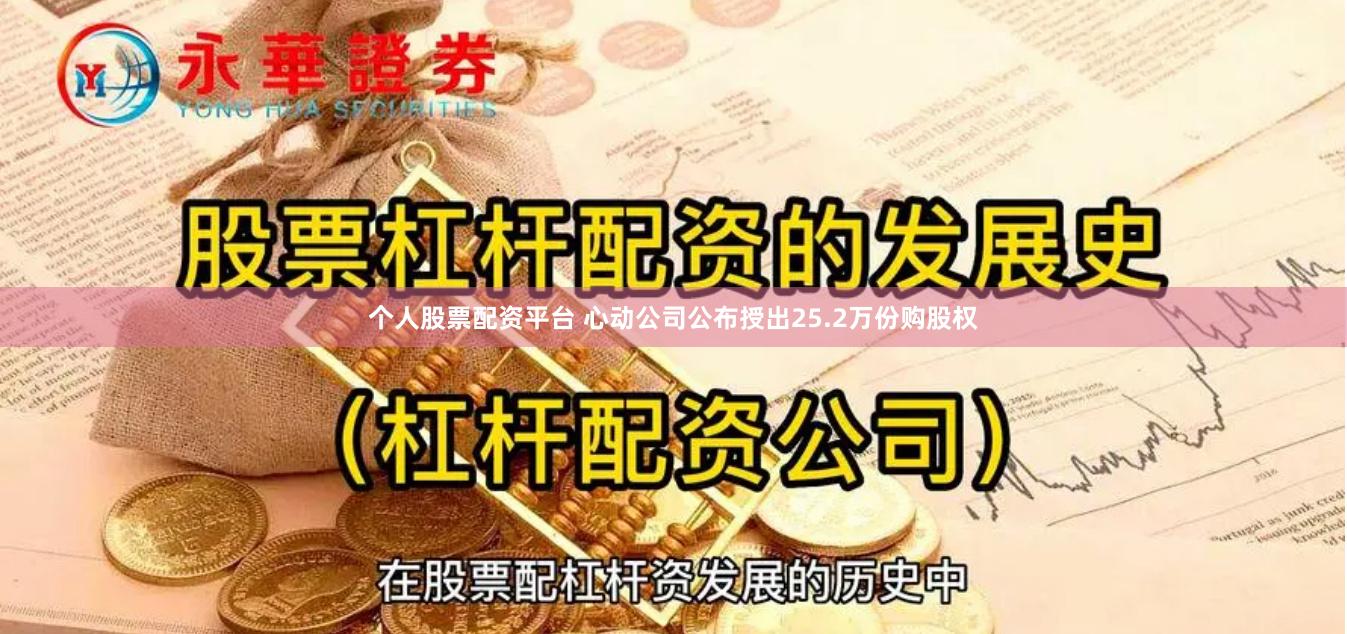 个人股票配资平台 心动公司公布授出25.2万份购股权