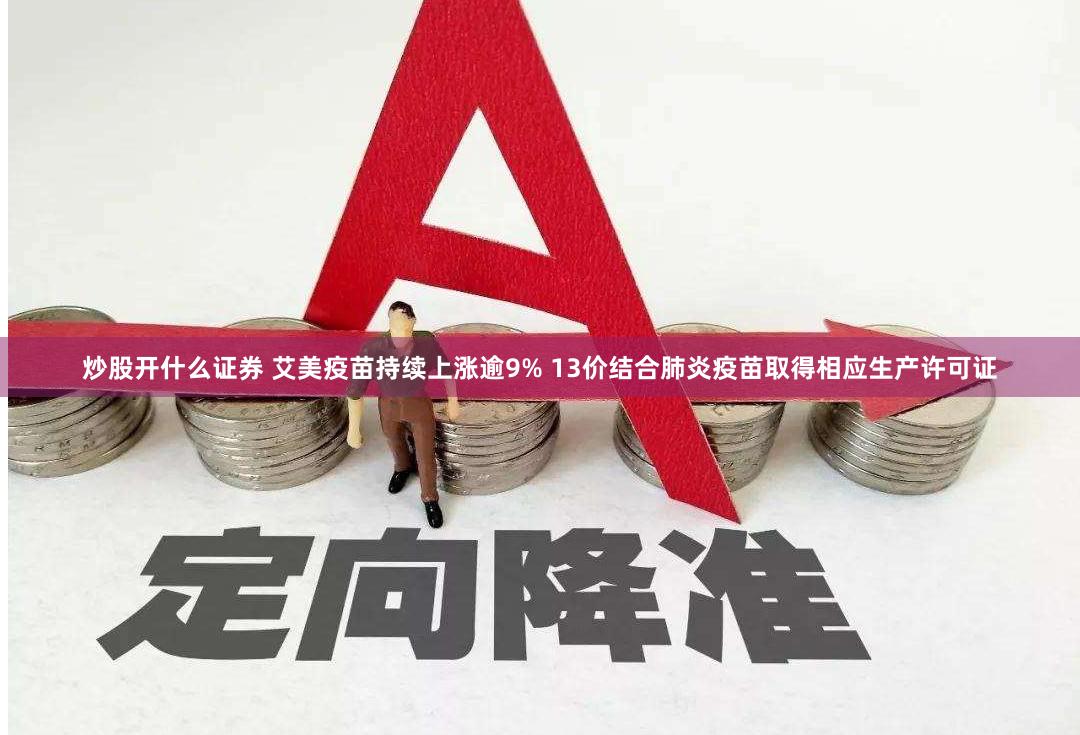 炒股开什么证券 艾美疫苗持续上涨逾9% 13价结合肺炎疫苗取得相应生产许可证