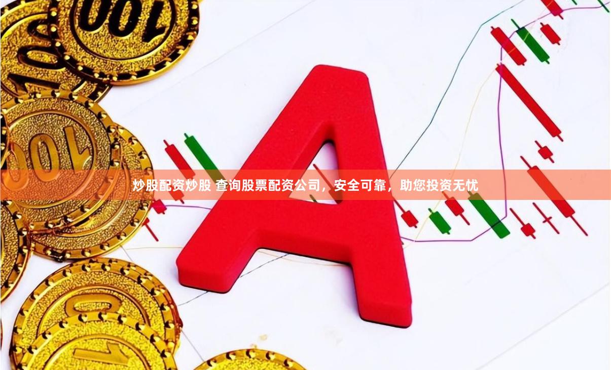 炒股配资炒股 查询股票配资公司，安全可靠，助您投资无忧