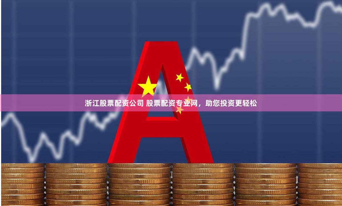浙江股票配资公司 股票配资专业网，助您投资更轻松