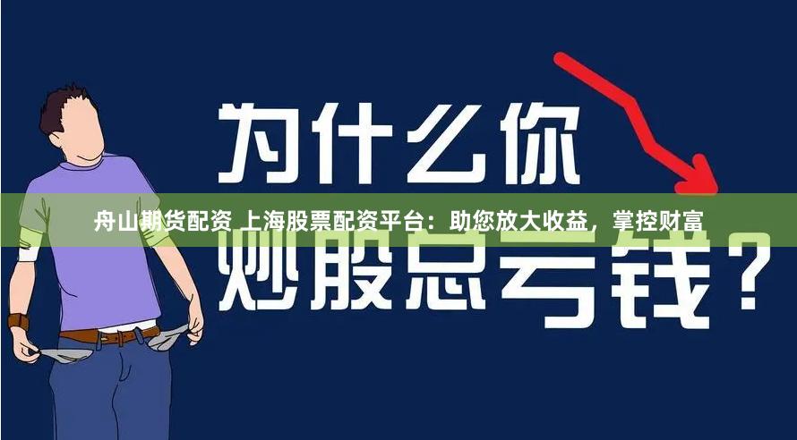 舟山期货配资 上海股票配资平台：助您放大收益，掌控财富