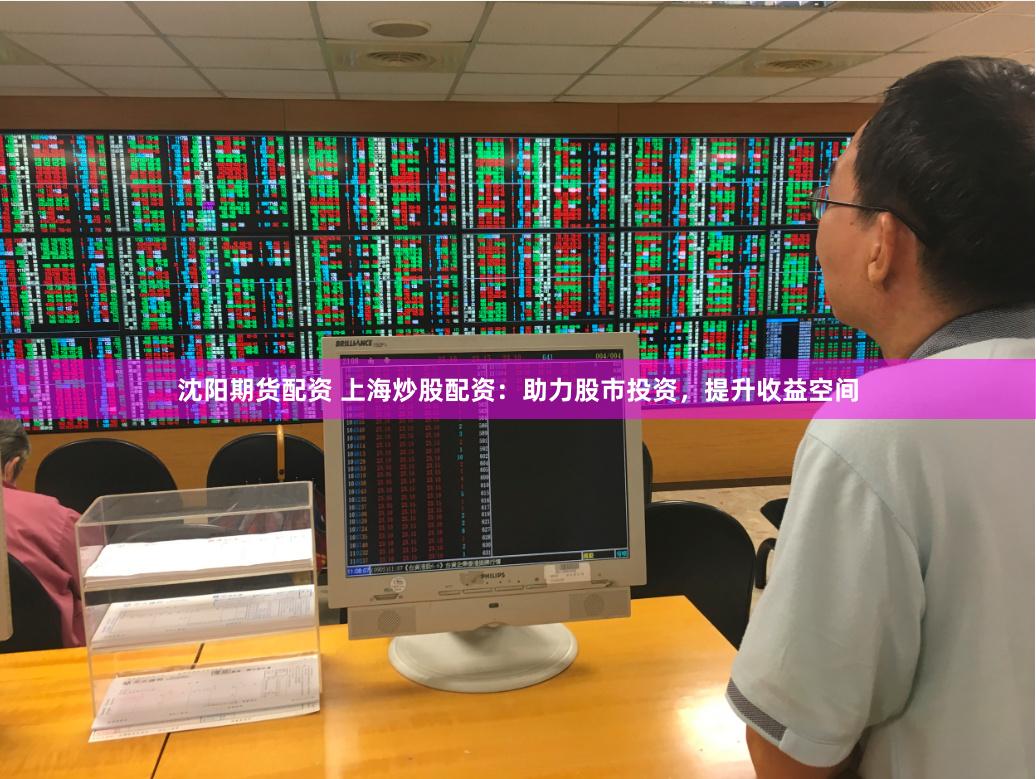 沈阳期货配资 上海炒股配资：助力股市投资，提升收益空间