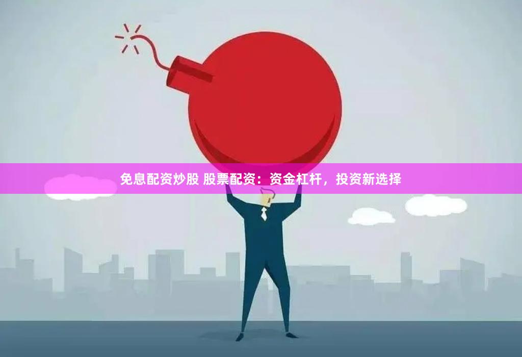 免息配资炒股 股票配资：资金杠杆，投资新选择