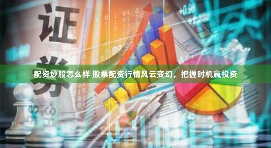配资炒股怎么样 股票配资行情风云变幻，把握时机赢投资