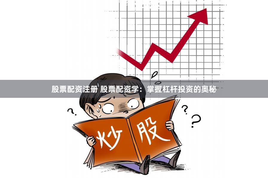 股票配资注册 股票配资学：掌握杠杆投资的奥秘