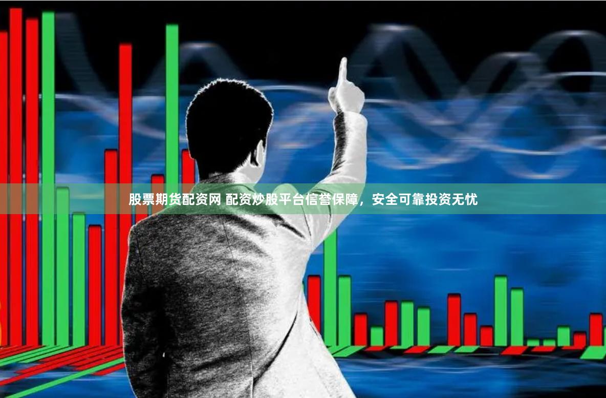 股票期货配资网 配资炒股平台信誉保障，安全可靠投资无忧