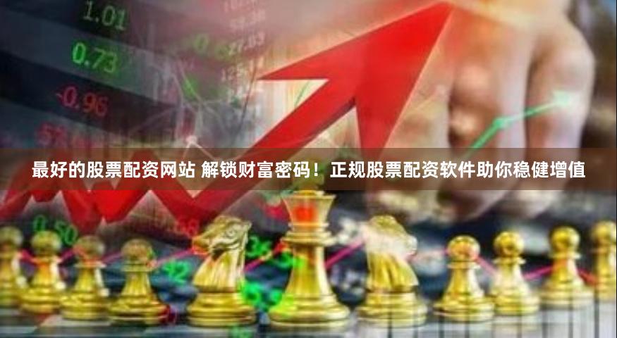 最好的股票配资网站 解锁财富密码！正规股票配资软件助你稳健增值