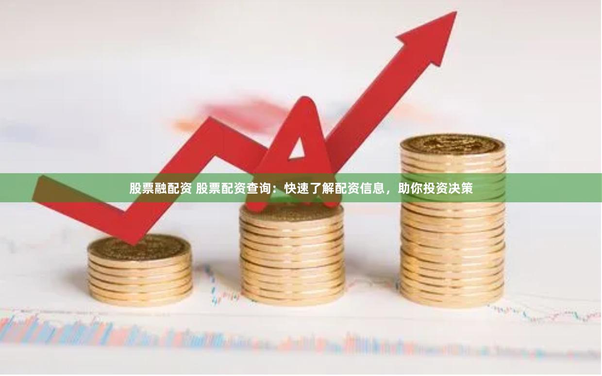 股票融配资 股票配资查询：快速了解配资信息，助你投资决策