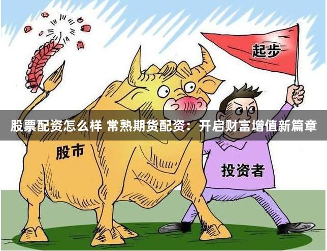 股票配资怎么样 常熟期货配资：开启财富增值新篇章