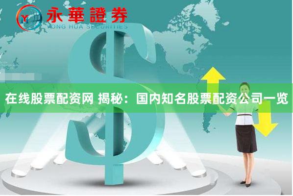在线股票配资网 揭秘：国内知名股票配资公司一览
